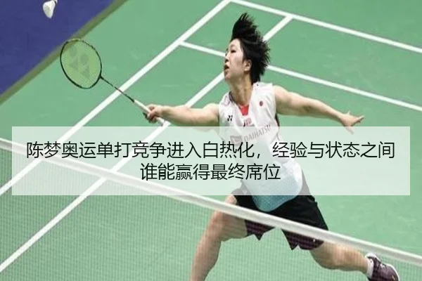 陈梦奥运单打竞争进入白热化，经验与状态之间谁能赢得最终席位