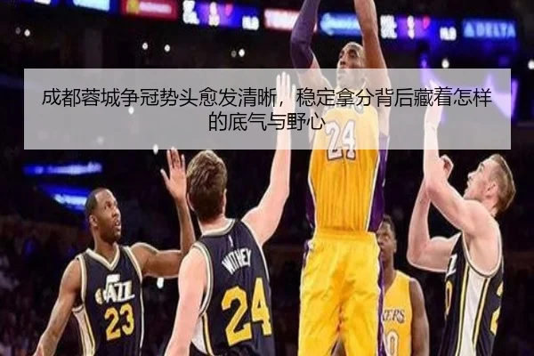 成都蓉城争冠势头愈发清晰，稳定拿分背后藏着怎样的底气与野心